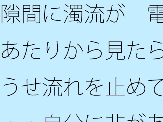 隙間に濁流が  電線あたりから見たらどうせ流れを止めても・・自分に非があるとはの日常一コマ アイキャッチ画像 【無料R18同人コミックnavi】