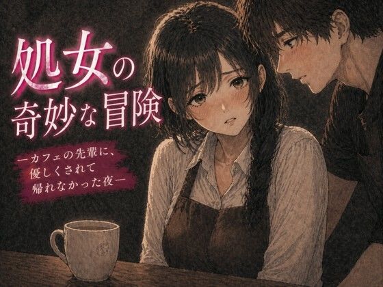 処女の奇妙な冒険 ―カフェの先輩に、優しくされて帰れなかった夜― アイキャッチ画像 【無料R18同人コミックnavi】
