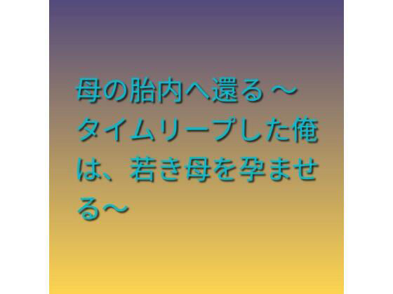 母の胎内へ還る 〜タイムリープした俺は、若き母を孕ませる〜 アイキャッチ画像 【無料R18同人コミックnavi】