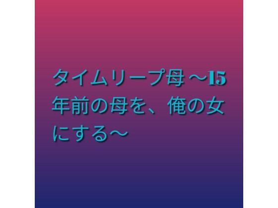 タイムリープ母 〜15年前の母を、俺の女にする〜 アイキャッチ画像 【無料R18同人コミックnavi】