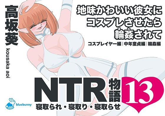 NTR物語（13）高坂葵｜地味かわいい彼女にコスプレさせたら輪●されて｜コスプレイヤー編・中年童貞編・輪●編【bluebunny】 アイキャッチ画像 【無料R18同人コミックnavi】