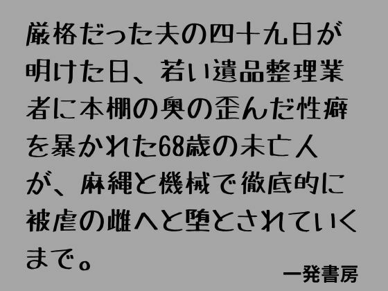 厳格だった夫の四十九日が明けた日、若い遺品整理業者に本棚の奥の歪んだ性癖を暴かれた68歳の未亡人が、麻縄と機械で徹底的に被虐の雌へと堕とされていくまで。 アイキャッチ画像 【無料R18同人コミックnavi】