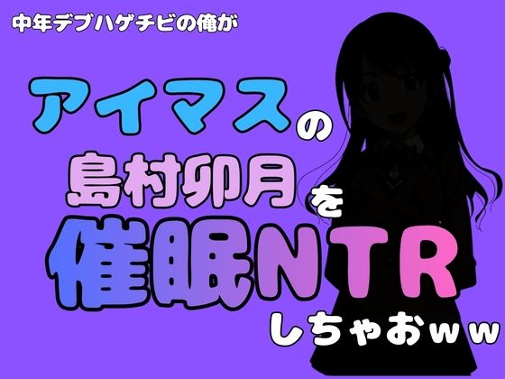 中年デブハゲチビの俺が『アイドルマスター』の 島村卯月を催●NTRしちゃおww アイキャッチ画像 【無料R18同人コミックnavi】