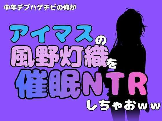 中年デブハゲチビの俺が『アイドルマスター』の風野灯織を催●NTRしちゃおww アイキャッチ画像 【無料R18同人コミックnavi】
